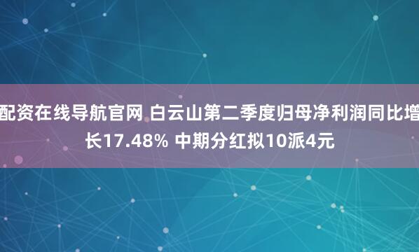 配资在线导航官网 白云山第二季度归母净利润同比增长17.48% 中期分红拟10派4元