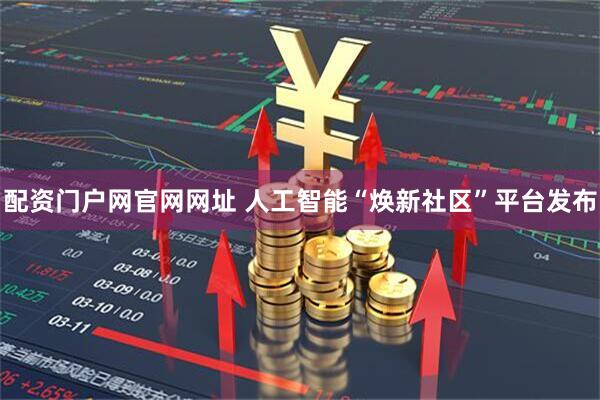配资门户网官网网址 人工智能“焕新社区”平台发布