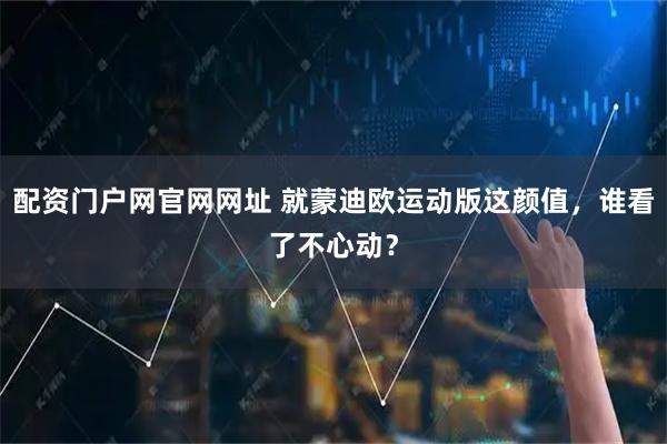 配资门户网官网网址 就蒙迪欧运动版这颜值，谁看了不心动？