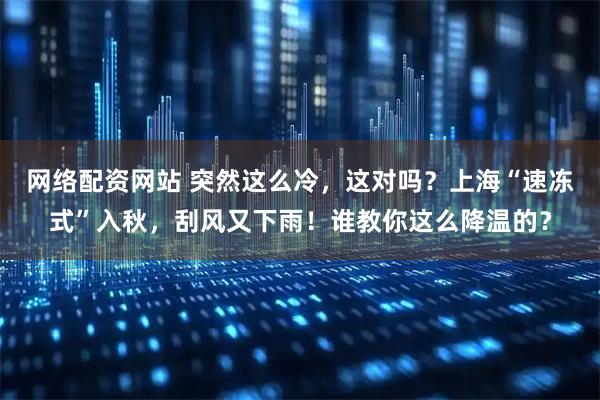 网络配资网站 突然这么冷，这对吗？上海“速冻式”入秋，刮风又下雨！谁教你这么降温的？