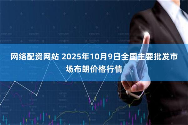 网络配资网站 2025年10月9日全国主要批发市场布朗价格行情