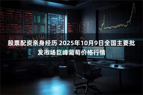 股票配资亲身经历 2025年10月9日全国主要批发市场巨峰葡萄价格行情