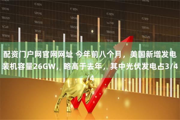 配资门户网官网网址 今年前八个月，美国新增发电装机容量26GW，略高于去年，其中光伏发电占3/4