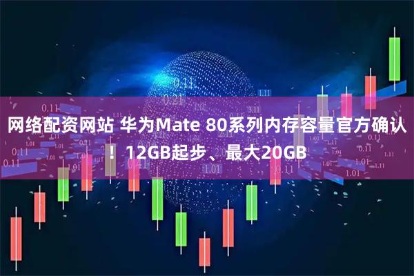 网络配资网站 华为Mate 80系列内存容量官方确认！12GB起步、最大20GB