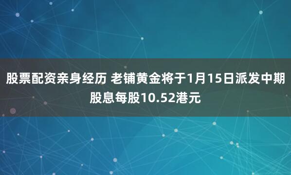 股票配资亲身经历 老铺黄金将于1月15日派发中期股息每股10.52港元