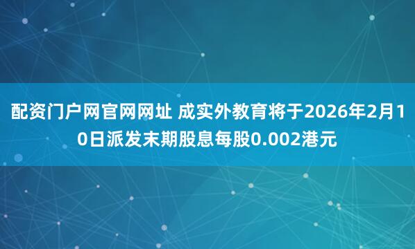 配资门户网官网网址 成实外教育将于2026年2月10日派发末期股息每股0.002港元