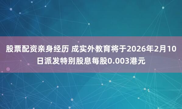 股票配资亲身经历 成实外教育将于2026年2月10日派发特别股息每股0.003港元