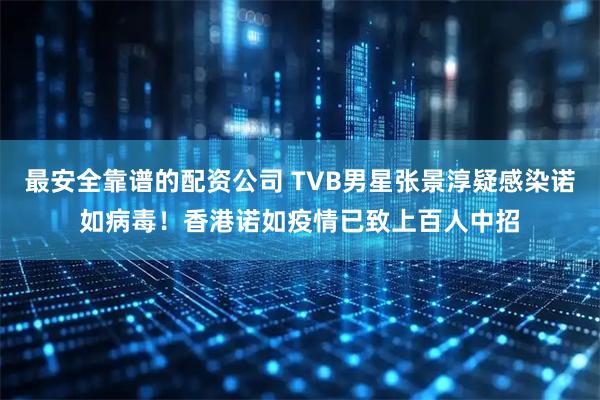 最安全靠谱的配资公司 TVB男星张景淳疑感染诺如病毒！香港诺如疫情已致上百人中招