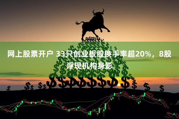 网上股票开户 33只创业板股换手率超20%，8股浮现机构身影