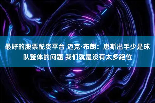 最好的股票配资平台 迈克·布朗：唐斯出手少是球队整体的问题 我们就是没有太多跑位