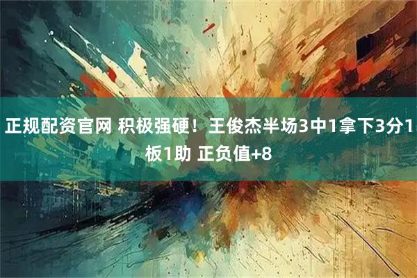 正规配资官网 积极强硬！王俊杰半场3中1拿下3分1板1助 正负值+8