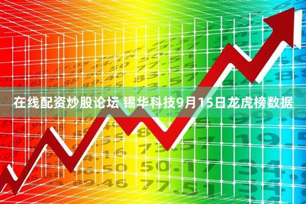 在线配资炒股论坛 锡华科技9月15日龙虎榜数据